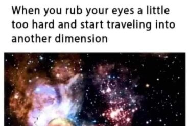 When You Rub Your Eyes A Little Too Hard